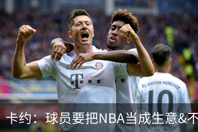 卡约：球员要把NBA当成生意&不要私人化 我愿意和任何人讨论交易