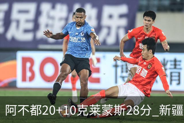 阿不都20+10克莱蒙斯28分 新疆主场逆转天津